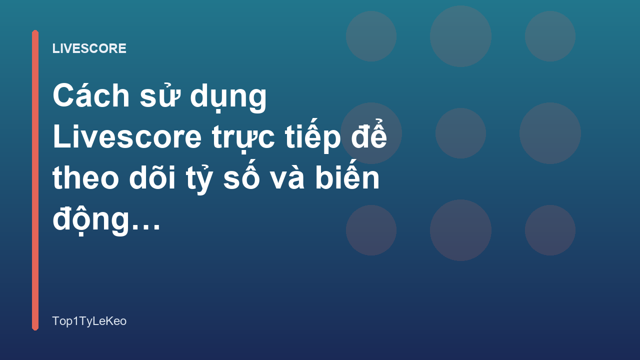 Cách sử dụng Livescore trực tiếp để theo dõi tỷ số và biến động kèo