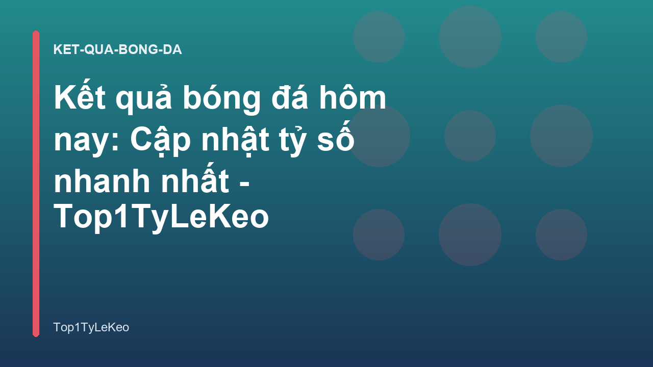 Kết quả bóng đá hôm nay: Cập nhật tỷ số nhanh nhất - Top1TyLeKeo