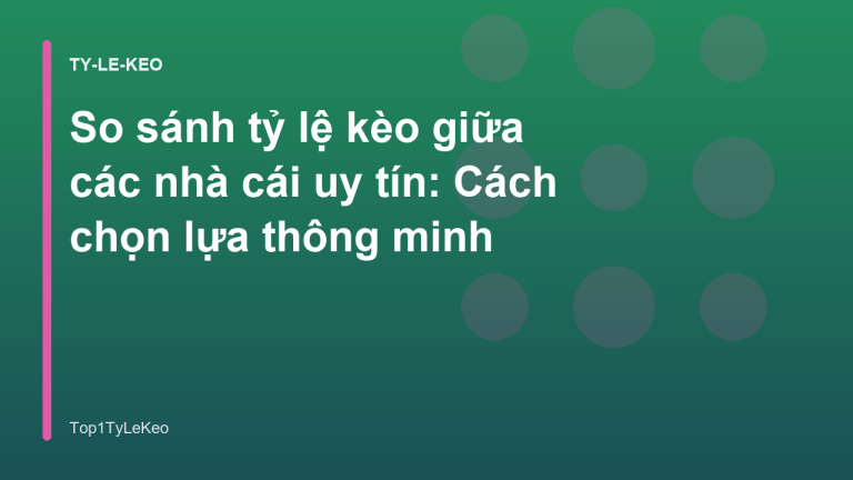 So sánh tỷ lệ kèo giữa các nhà cái uy tín: Cách chọn lựa thông minh